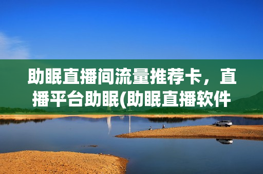助眠直播间流量推荐卡，直播平台助眠(助眠直播软件推荐)