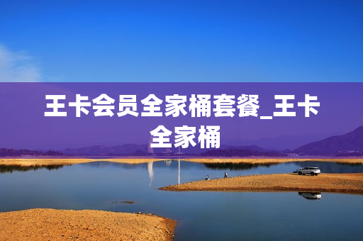 王卡会员全家桶套餐_王卡 全家桶