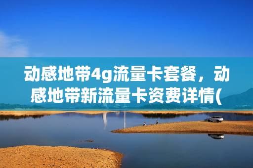 动感地带4g流量卡套餐，动感地带新流量卡资费详情(动感地带流量怎么使用)