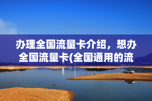办理全国流量卡介绍，想办全国流量卡(全国通用的流量卡,在哪里办理)