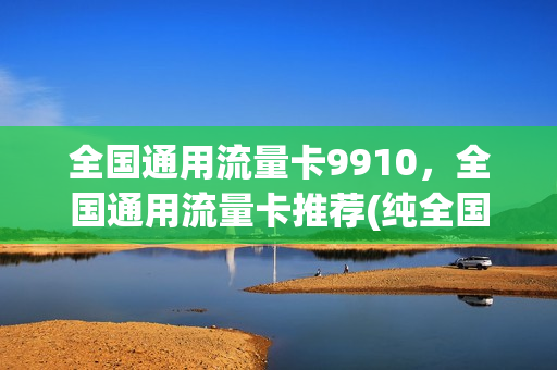 全国通用流量卡9910，全国通用流量卡推荐(纯全国通用流量卡)