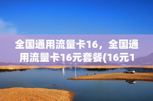 全国通用流量卡16，全国通用流量卡16元套餐(16元100g流量卡)