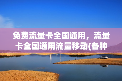 免费流量卡全国通用，流量卡全国通用流量移动(各种免费流量卡)