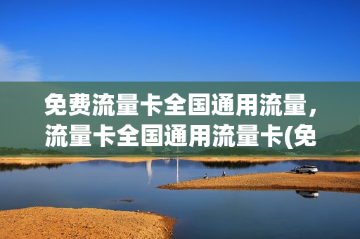 免费流量卡全国通用流量，流量卡全国通用流量卡(免费 流量卡)