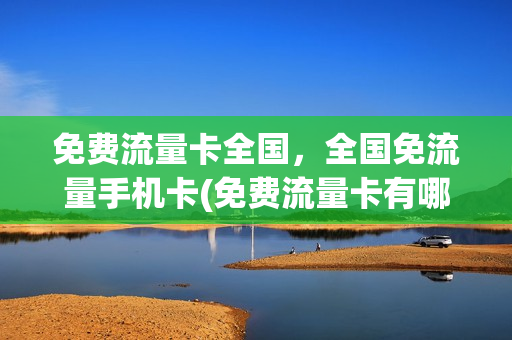 免费流量卡全国，全国免流量手机卡(免费流量卡有哪些)