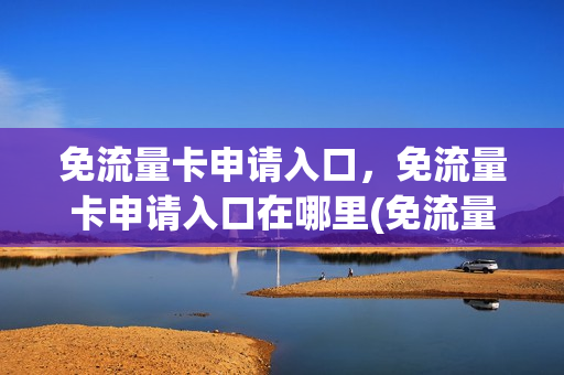 免流量卡申请入口，免流量卡申请入口在哪里(免流量卡怎么办理)