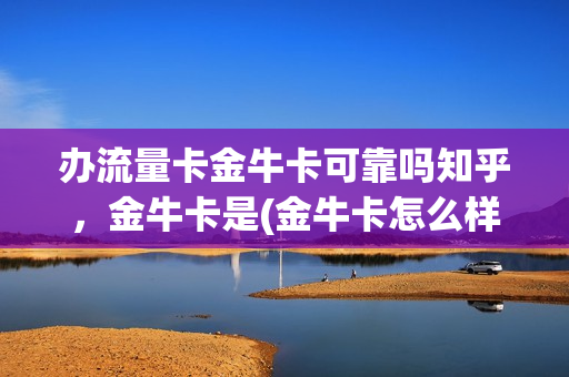 办流量卡金牛卡可靠吗知乎，金牛卡是(金牛卡怎么样)