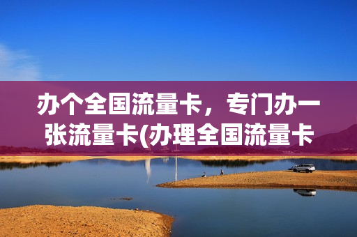 办个全国流量卡，专门办一张流量卡(办理全国流量卡)