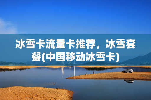 冰雪卡流量卡推荐，冰雪套餐(中国移动冰雪卡)