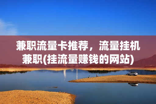 兼职流量卡推荐，流量挂机兼职(挂流量赚钱的网站)