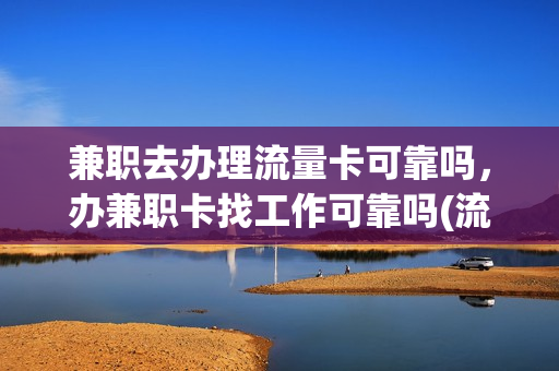 兼职去办理流量卡可靠吗，办兼职卡找工作可靠吗(流量兼职是什么)