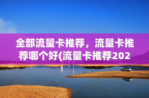 全部流量卡推荐，流量卡推荐哪个好(流量卡推荐2020)