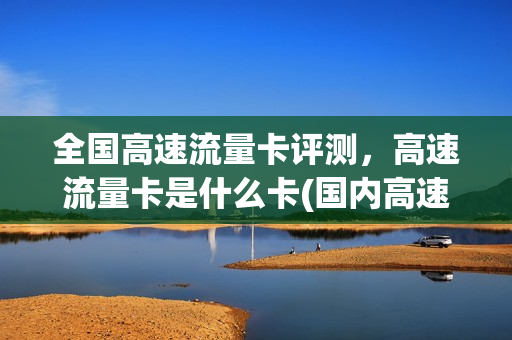 全国高速流量卡评测，高速流量卡是什么卡(国内高速流量套餐)