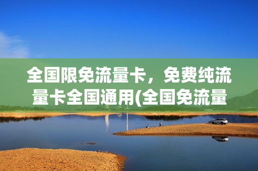 全国限免流量卡，免费纯流量卡全国通用(全国免流量卡哪个好)