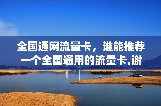 全国通网流量卡，谁能推荐一个全国通用的流量卡,谢谢(全国通用流量卡怎么用)