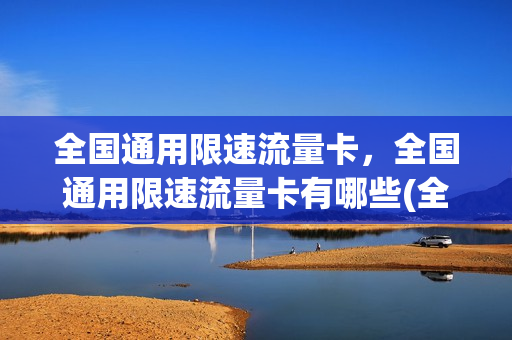 全国通用限速流量卡，全国通用限速流量卡有哪些(全国流量限速吗)