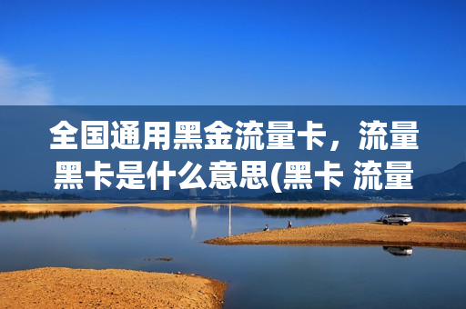 全国通用黑金流量卡，流量黑卡是什么意思(黑卡 流量卡)