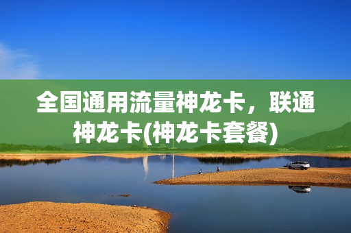 全国通用流量神龙卡，联通神龙卡(神龙卡套餐)