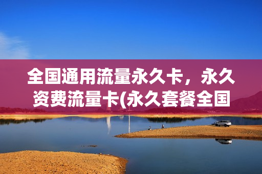 全国通用流量永久卡，永久资费流量卡(永久套餐全国通用流量)