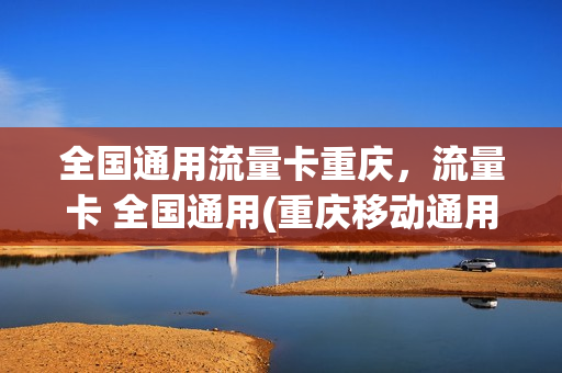全国通用流量卡重庆，流量卡 全国通用(重庆移动通用流量卡)