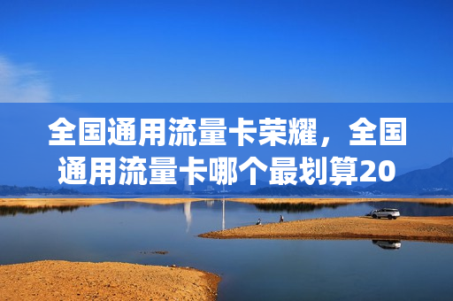 全国通用流量卡荣耀，全国通用流量卡哪个最划算2021(2021年通用流量卡哪个最划算)