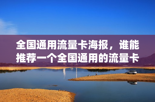 全国通用流量卡海报，谁能推荐一个全国通用的流量卡,谢谢(全国通用流量卡哪个最划算2020)