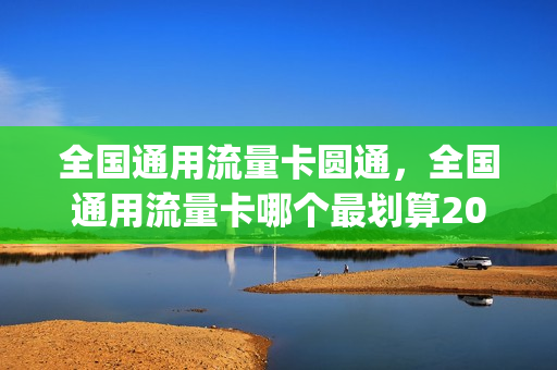 全国通用流量卡圆通，全国通用流量卡哪个最划算2021(全国通用流量卡哪个最划算2020)