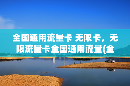 全国通用流量卡 无限卡，无限流量卡全国通用流量(全国通用无线流量卡)