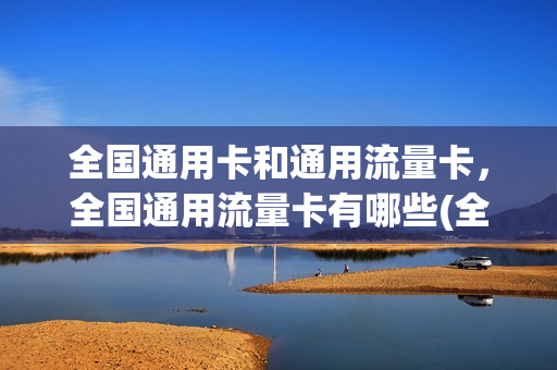 全国通用卡和通用流量卡，全国通用流量卡有哪些(全国通用流量卡怎么样)