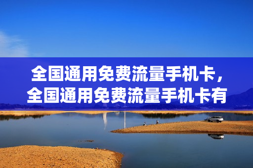 全国通用免费流量手机卡，全国通用免费流量手机卡有哪些(2021带通用流量的免流卡)