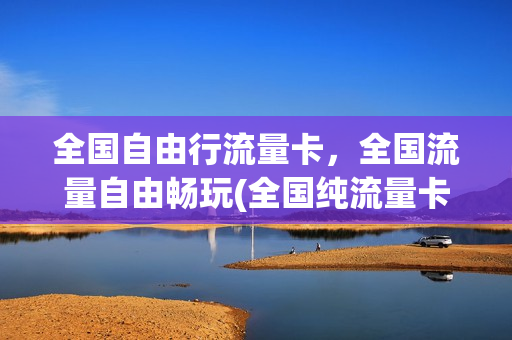 全国自由行流量卡，全国流量自由畅玩(全国纯流量卡)
