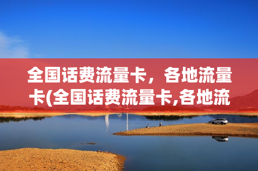 全国话费流量卡，各地流量卡(全国话费流量卡,各地流量卡通用吗)