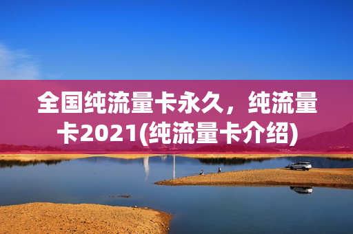 全国纯流量卡永久，纯流量卡2021(纯流量卡介绍)