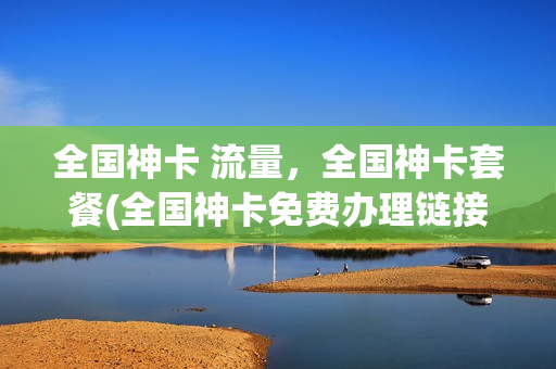 全国神卡 流量，全国神卡套餐(全国神卡免费办理链接)