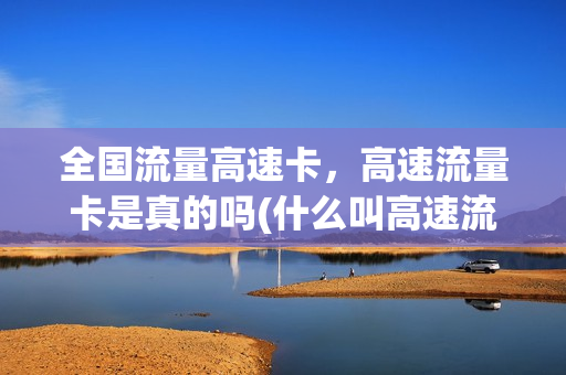 全国流量高速卡，高速流量卡是真的吗(什么叫高速流量卡)