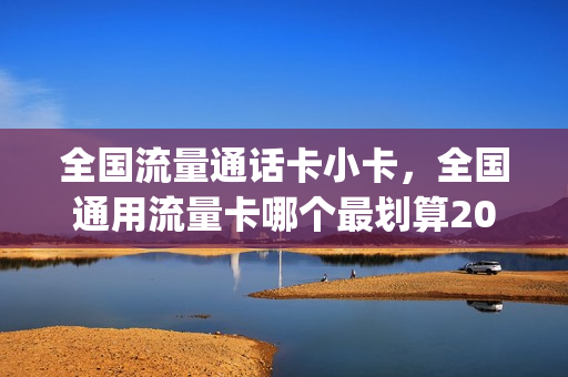 全国流量通话卡小卡，全国通用流量卡哪个最划算2020(全国通用流量电话卡)