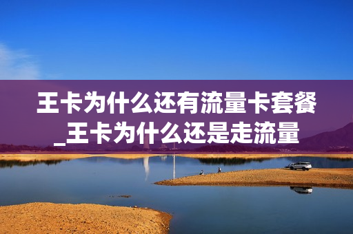 王卡为什么还有流量卡套餐_王卡为什么还是走流量