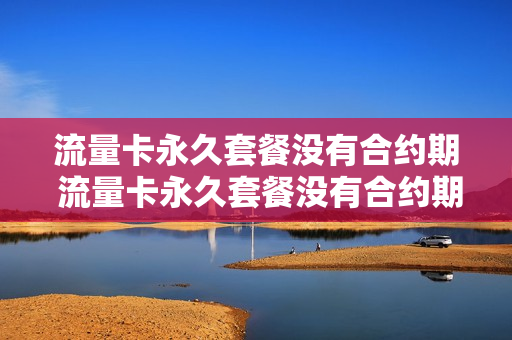 流量卡永久套餐没有合约期 流量卡永久套餐没有合约期限怎么办