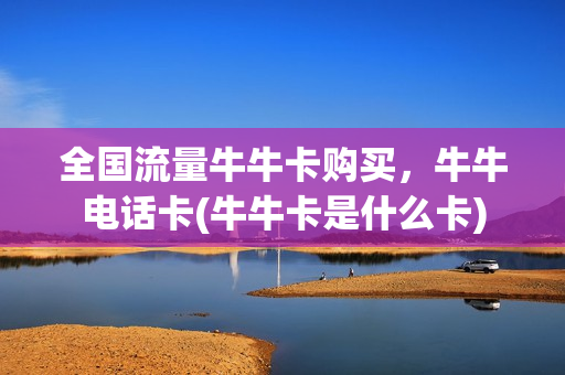 全国流量牛牛卡购买，牛牛电话卡(牛牛卡是什么卡)