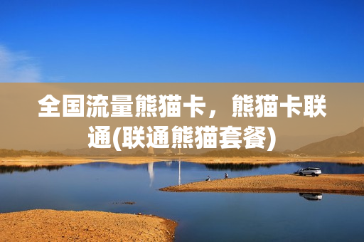 全国流量熊猫卡，熊猫卡联通(联通熊猫套餐)