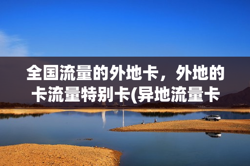 全国流量的外地卡，外地的卡流量特别卡(异地流量卡是不是特别卡)