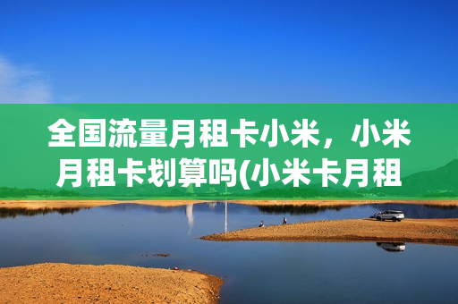全国流量月租卡小米，小米月租卡划算吗(小米卡月租多少)