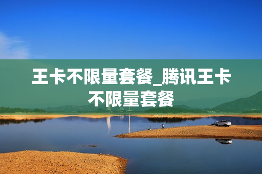 王卡不限量套餐_腾讯王卡不限量套餐