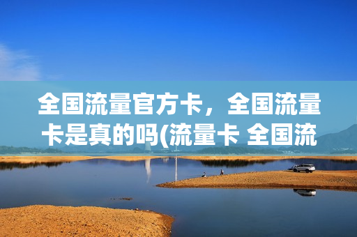 全国流量官方卡，全国流量卡是真的吗(流量卡 全国流量)