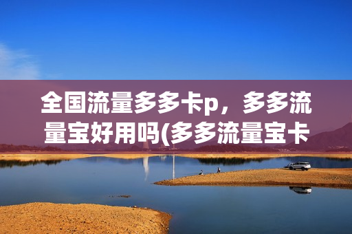 全国流量多多卡p，多多流量宝好用吗(多多流量宝卡无限)