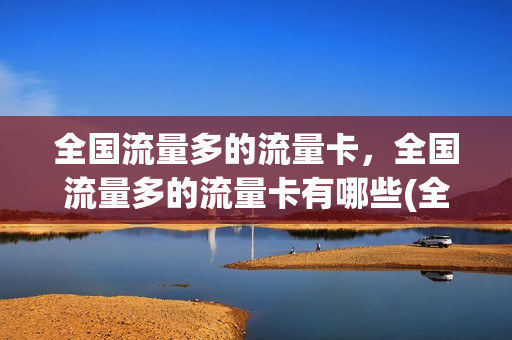 全国流量多的流量卡，全国流量多的流量卡有哪些(全国流量多的套餐用什么好)