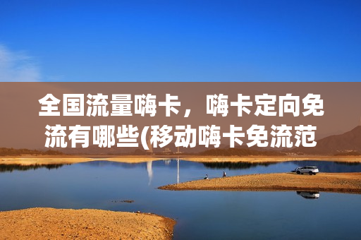 全国流量嗨卡，嗨卡定向免流有哪些(移动嗨卡免流范围)
