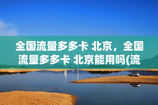 全国流量多多卡 北京，全国流量多多卡 北京能用吗(流量宝多多)