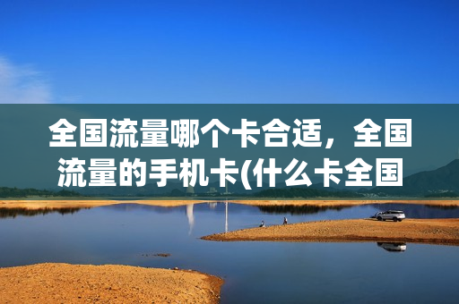 全国流量哪个卡合适，全国流量的手机卡(什么卡全国流量)