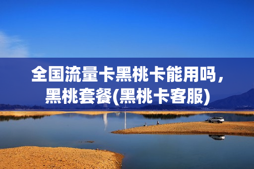 全国流量卡黑桃卡能用吗，黑桃套餐(黑桃卡客服)